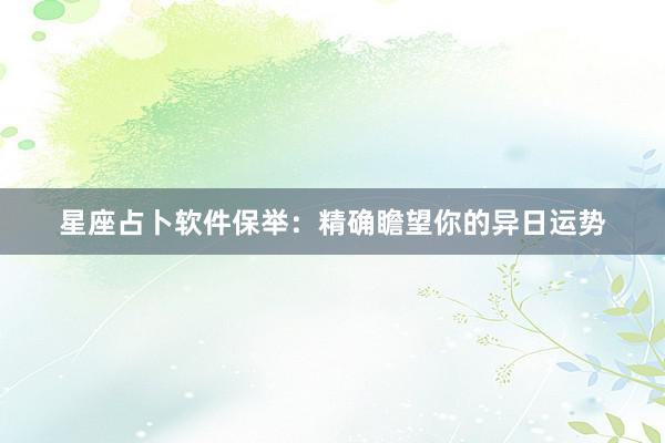 星座占卜软件保举：精确瞻望你的异日运势