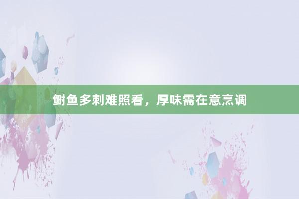 鲥鱼多刺难照看，厚味需在意烹调