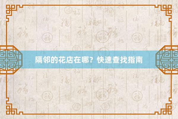 隔邻的花店在哪？快速查找指南