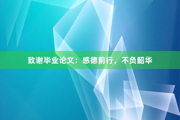 致谢毕业论文:感德前行,不负韶华