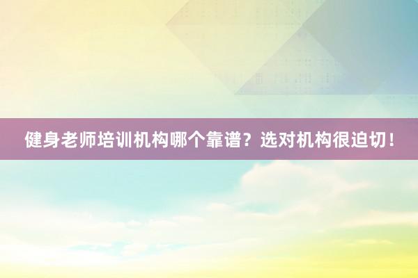 健身老师培训机构哪个靠谱?选对机构很迫切!
