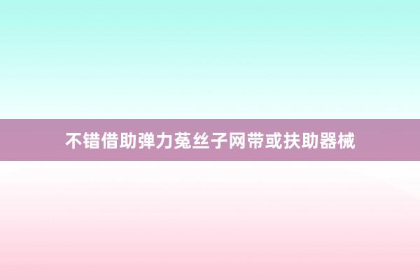 不错借助弹力菟丝子网带或扶助器械