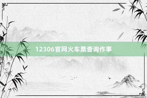 12306官网火车票查询作事