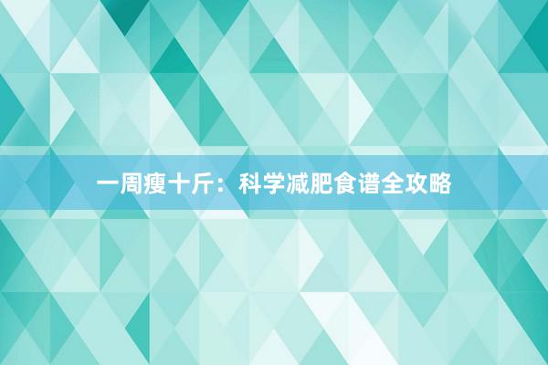 一周瘦十斤：科学减肥食谱全攻略